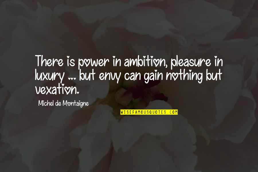 Liniste Sinonim Quotes By Michel De Montaigne: There is power in ambition, pleasure in luxury Liniste Sinonim Quotes By Michel De Montaigne: There is power in ambition, pleasure in luxury