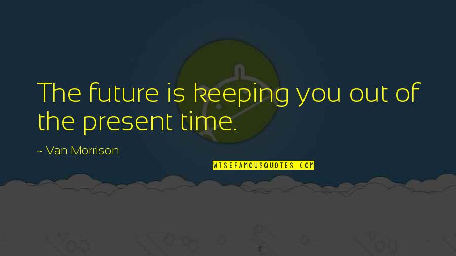 Linistea Asurzitoare Quotes By Van Morrison: The future is keeping you out of the Linistea Asurzitoare Quotes By Van Morrison: The future is keeping you out of the