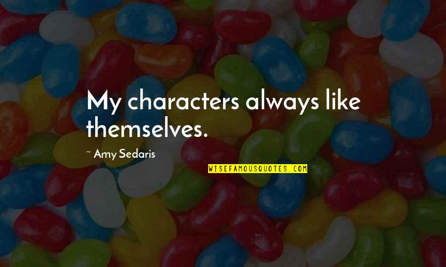 Linistea Orasului Quotes By Amy Sedaris: My characters always like themselves. Linistea Orasului Quotes By Amy Sedaris: My characters always like themselves.