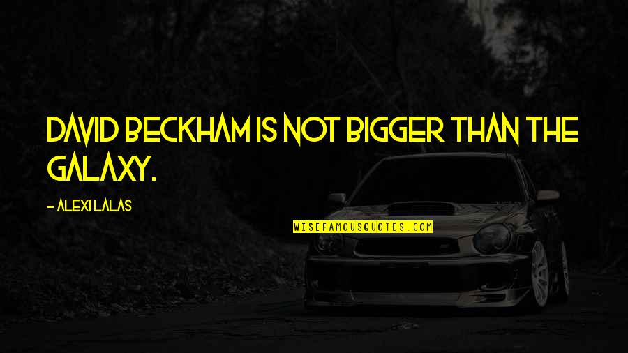 Linizio Quotes By Alexi Lalas: David Beckham is not bigger than the Galaxy. Linizio Quotes By Alexi Lalas: David Beckham is not bigger than the Galaxy.
