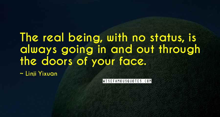 Linji Yixuan quotes: The real being, with no status, is always going in and out through the doors of your face.