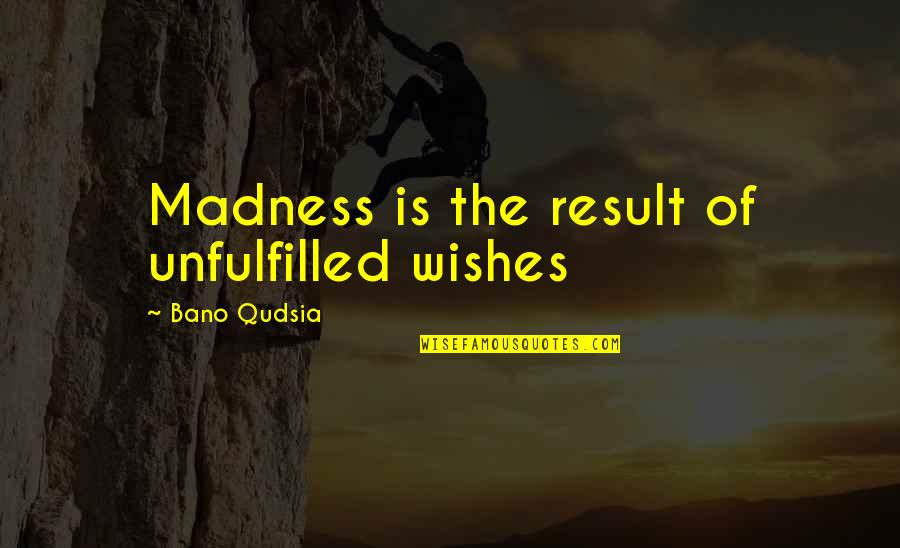 Linjiti Quotes By Bano Qudsia: Madness is the result of unfulfilled wishes Linjiti Quotes By Bano Qudsia: Madness is the result of unfulfilled wishes