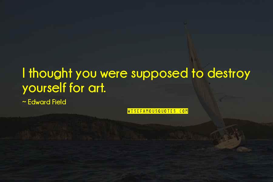 Linjiti Quotes By Edward Field: I thought you were supposed to destroy yourself Linjiti Quotes By Edward Field: I thought you were supposed to destroy yourself