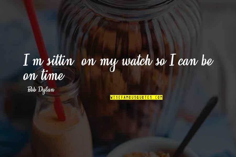 Link Crew Quotes By Bob Dylan: I'm sittin' on my watch so I can Link Crew Quotes By Bob Dylan: I'm sittin' on my watch so I can