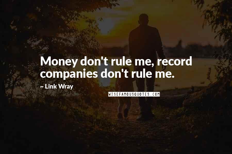 Link Wray quotes: Money don't rule me, record companies don't rule me.