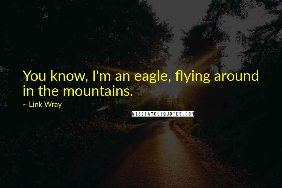 Link Wray quotes: You know, I'm an eagle, flying around in the mountains.