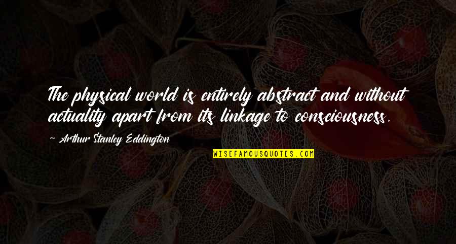Linkage Quotes By Arthur Stanley Eddington: The physical world is entirely abstract and without