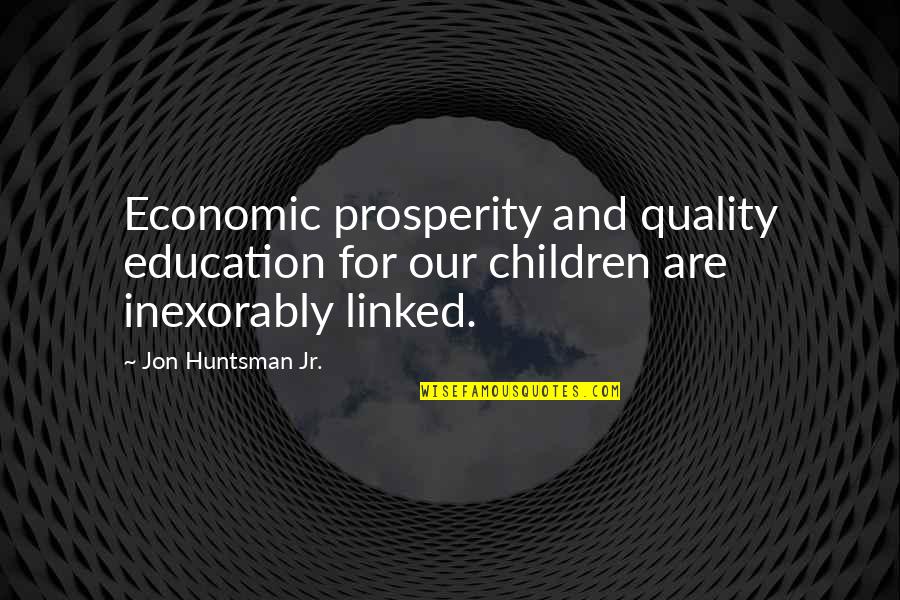 Linked Quotes By Jon Huntsman Jr.: Economic prosperity and quality education for our children