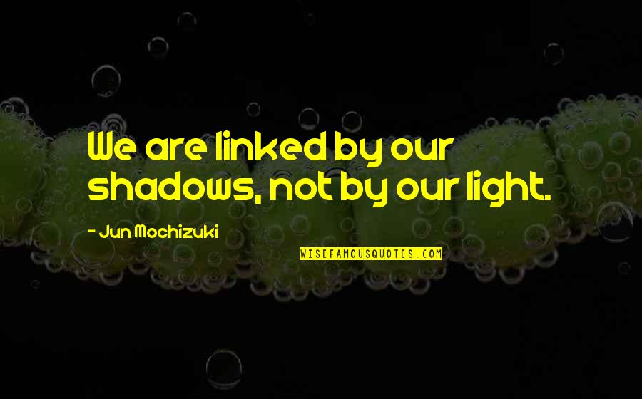Linked Quotes By Jun Mochizuki: We are linked by our shadows, not by