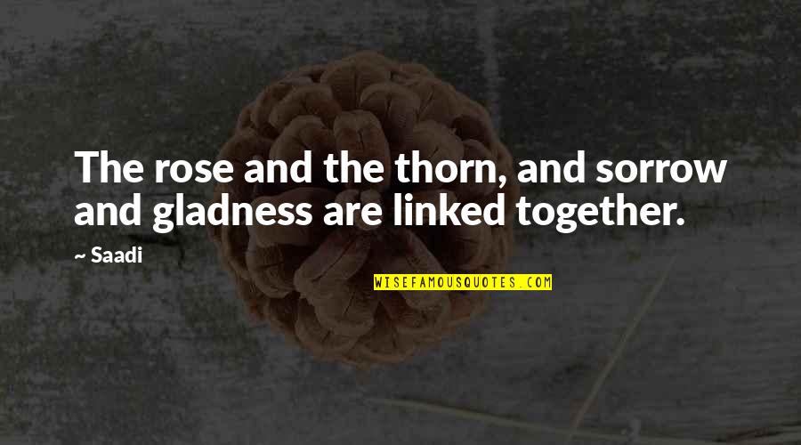 Linked Together Quotes By Saadi: The rose and the thorn, and sorrow and