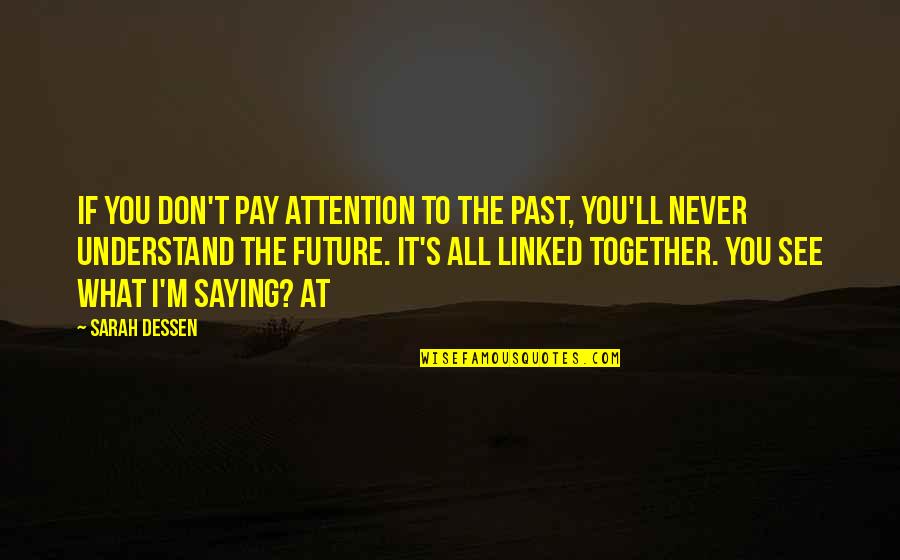 Linked Together Quotes By Sarah Dessen: If you don't pay attention to the past,