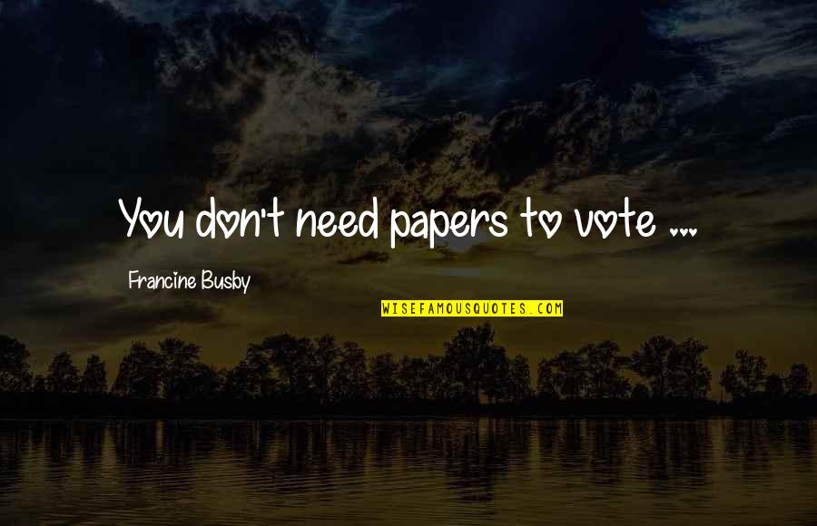Linkiewicz I Gloria Quotes By Francine Busby: You don't need papers to vote ... Linkiewicz I Gloria Quotes By Francine Busby: You don't need papers to vote ...