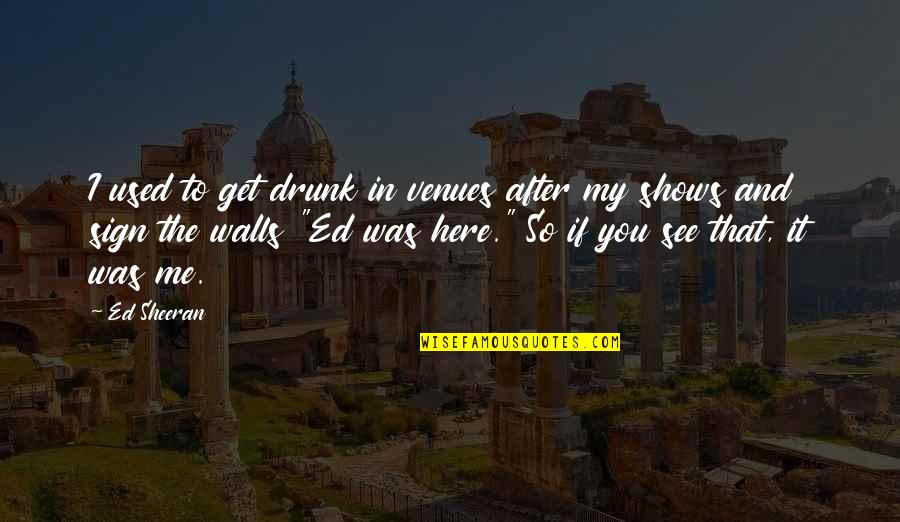 Linkin Park Hands Held High Quotes By Ed Sheeran: I used to get drunk in venues after Linkin Park Hands Held High Quotes By Ed Sheeran: I used to get drunk in venues after