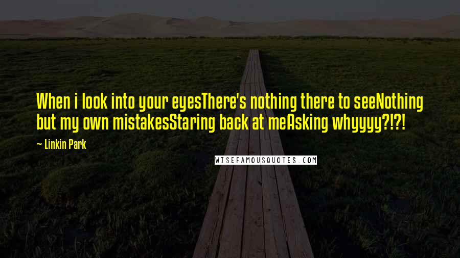 Linkin Park quotes: When i look into your eyesThere's nothing there to seeNothing but my own mistakesStaring back at meAsking whyyyy?!?!