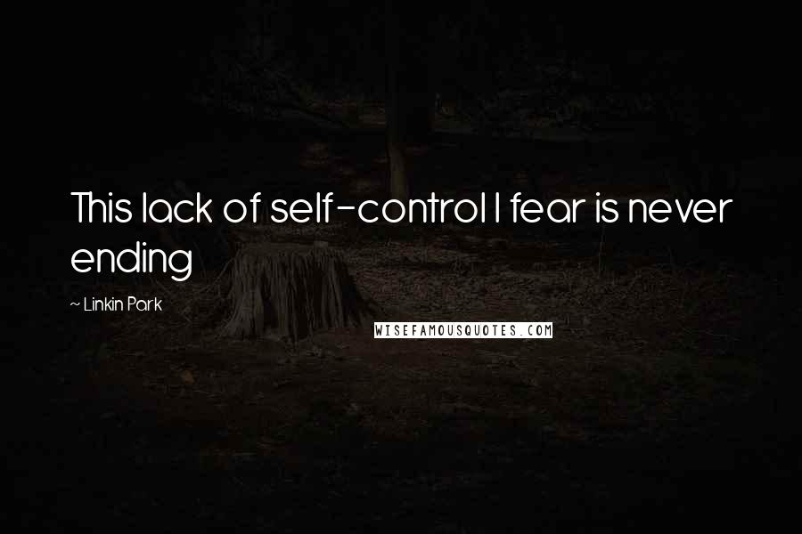 Linkin Park quotes: This lack of self-control I fear is never ending