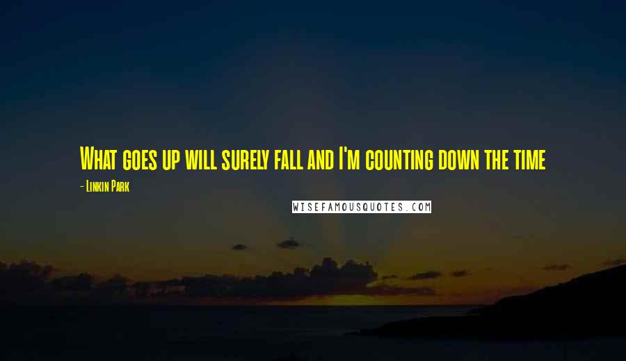 Linkin Park quotes: What goes up will surely fall and I'm counting down the time