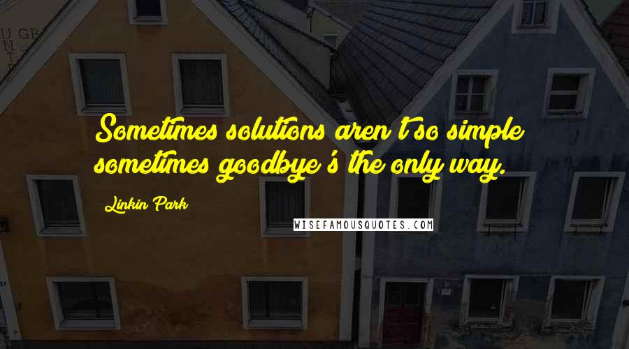 Linkin Park quotes: Sometimes solutions aren't so simple; sometimes goodbye's the only way.