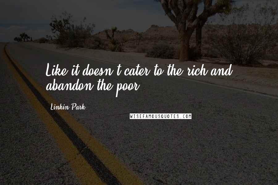 Linkin Park quotes: Like it doesn't cater to the rich and abandon the poor