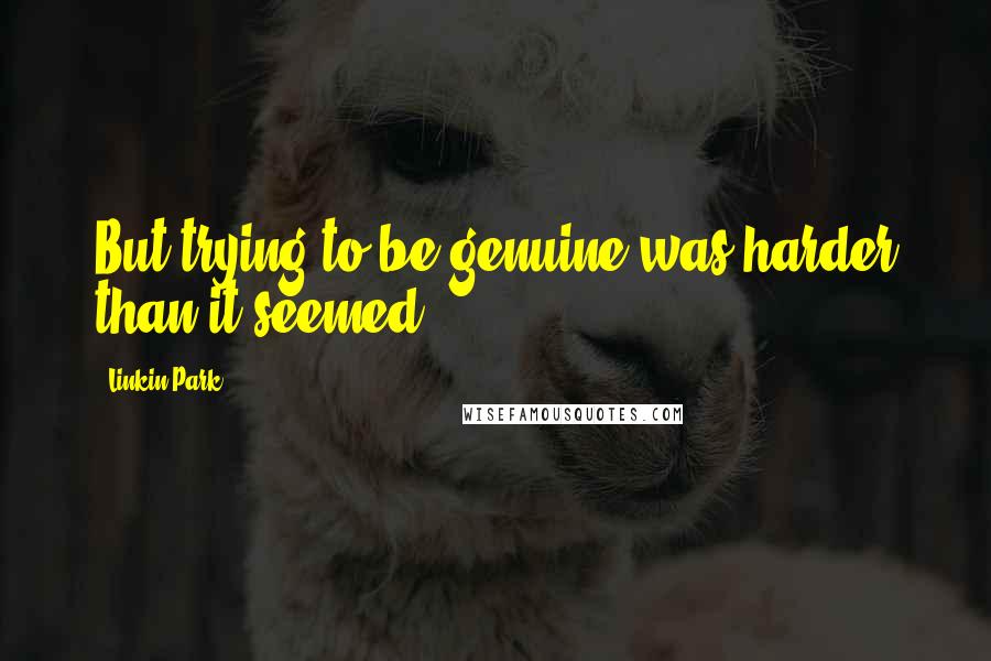 Linkin Park quotes: But trying to be genuine was harder than it seemed