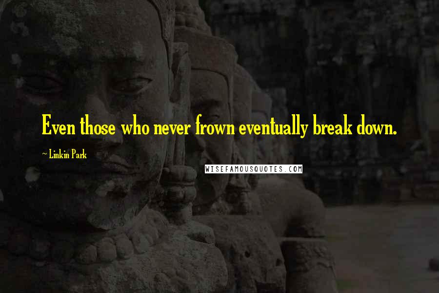 Linkin Park quotes: Even those who never frown eventually break down.