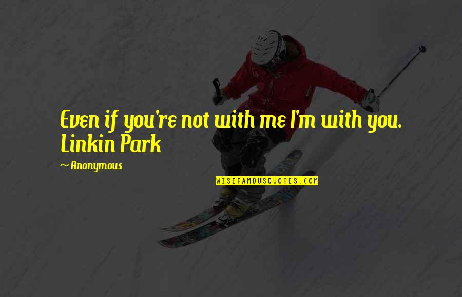 Linkin Quotes By Anonymous: Even if you're not with me I'm with