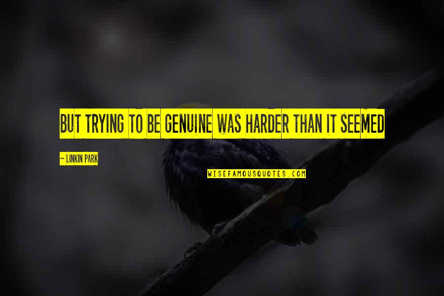 Linkin Quotes By Linkin Park: But trying to be genuine was harder than