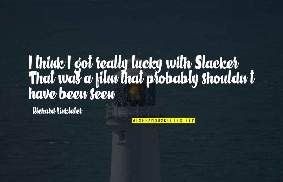 Linklater Quotes By Richard Linklater: I think I got really lucky with Slacker. Linklater Quotes By Richard Linklater: I think I got really lucky with Slacker.