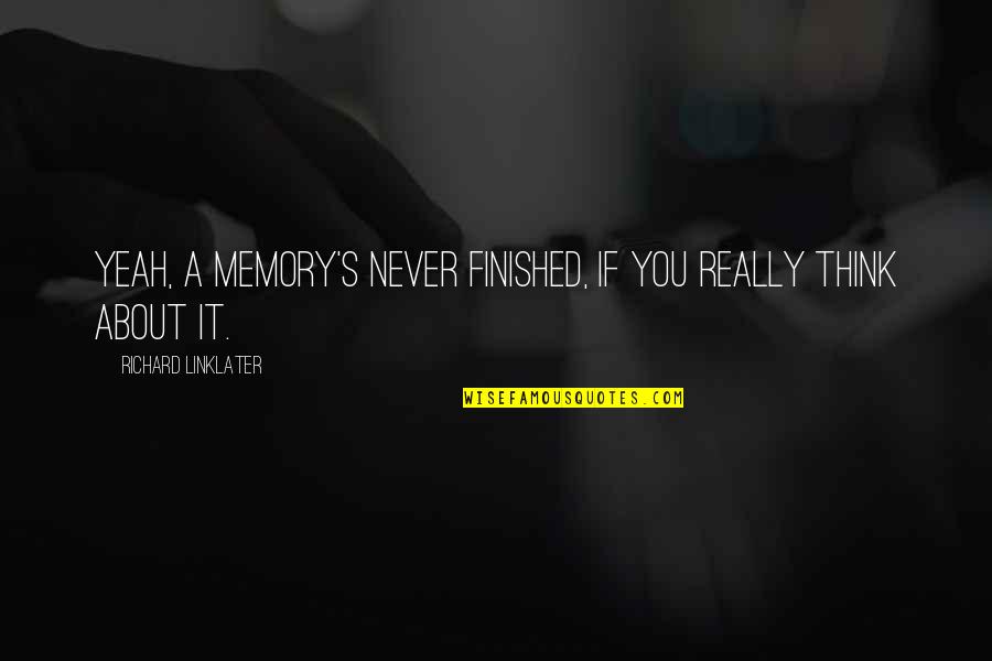Linklater Quotes By Richard Linklater: Yeah, a memory's never finished, if you really Linklater Quotes By Richard Linklater: Yeah, a memory's never finished, if you really