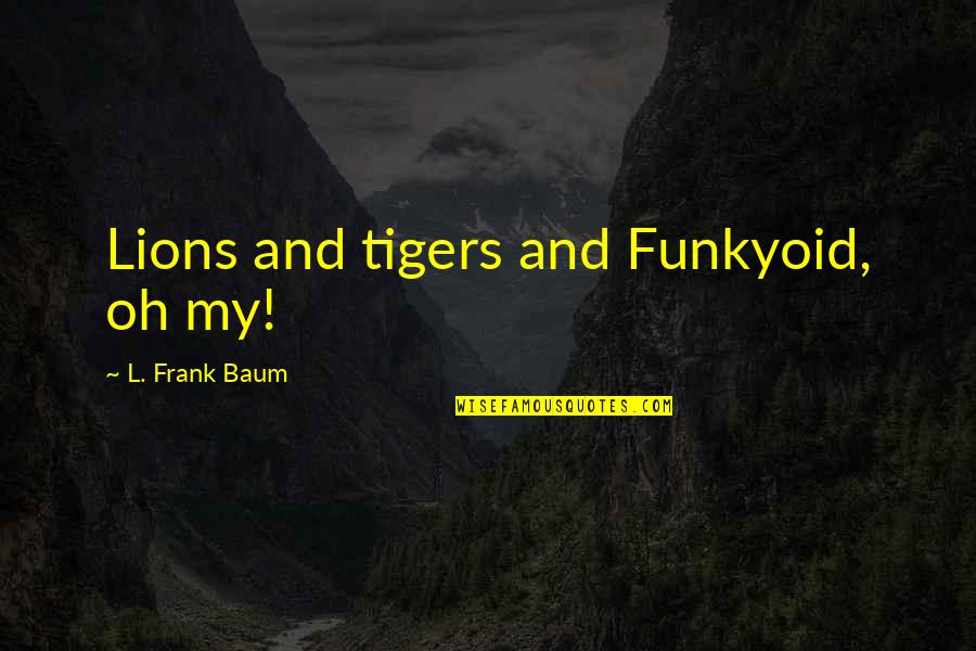 Linkowski Fatal Car Quotes By L. Frank Baum: Lions and tigers and Funkyoid, oh my!