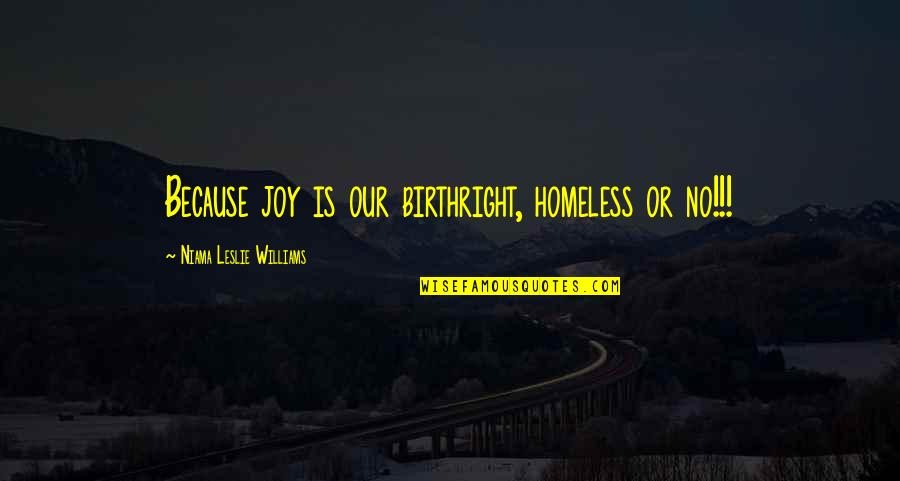 Linkowski Fatal Car Quotes By Niama Leslie Williams: Because joy is our birthright, homeless or no!!!