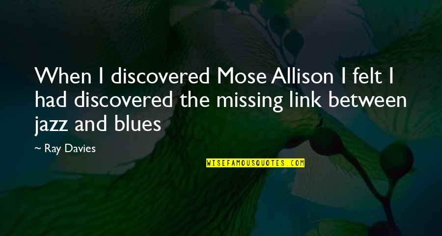 Links Quotes By Ray Davies: When I discovered Mose Allison I felt I