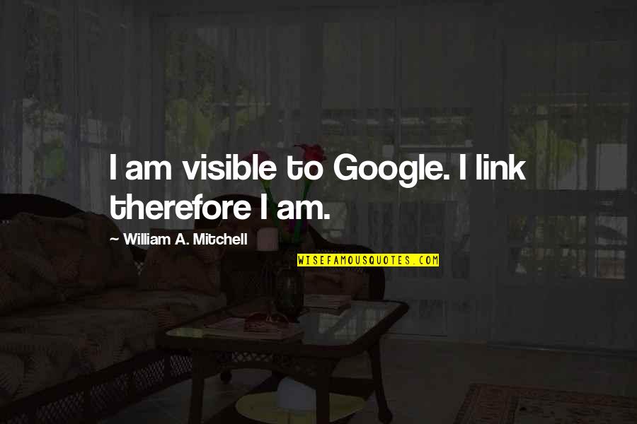 Links Quotes By William A. Mitchell: I am visible to Google. I link therefore