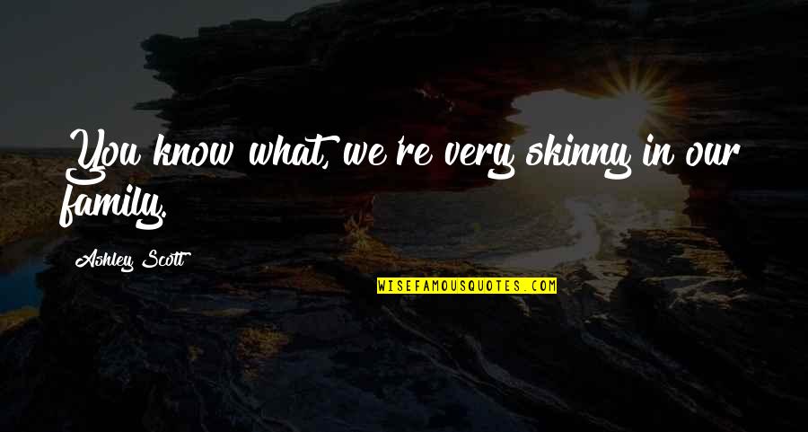 Linkubus Quotes By Ashley Scott: You know what, we're very skinny in our Linkubus Quotes By Ashley Scott: You know what, we're very skinny in our