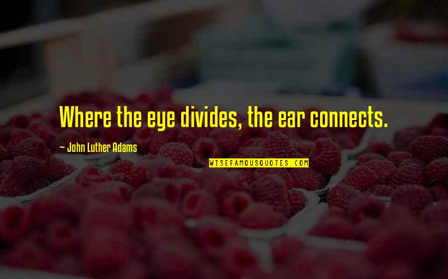 Linkubus Quotes By John Luther Adams: Where the eye divides, the ear connects. Linkubus Quotes By John Luther Adams: Where the eye divides, the ear connects.
