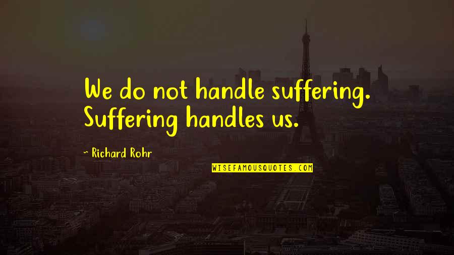 Linmarie Garsee Quotes By Richard Rohr: We do not handle suffering. Suffering handles us.