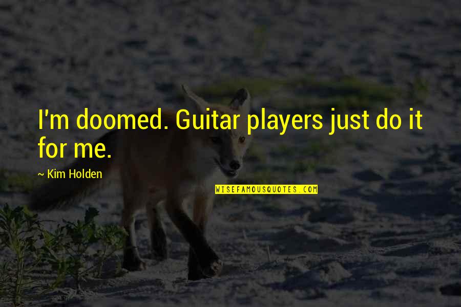Linn Hert Geib Quotes By Kim Holden: I'm doomed. Guitar players just do it for Linn Hert Geib Quotes By Kim Holden: I'm doomed. Guitar players just do it for