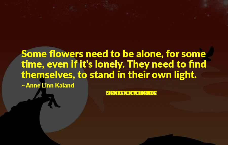 Linn Quotes By Anne Linn Kaland: Some flowers need to be alone, for some Linn Quotes By Anne Linn Kaland: Some flowers need to be alone, for some