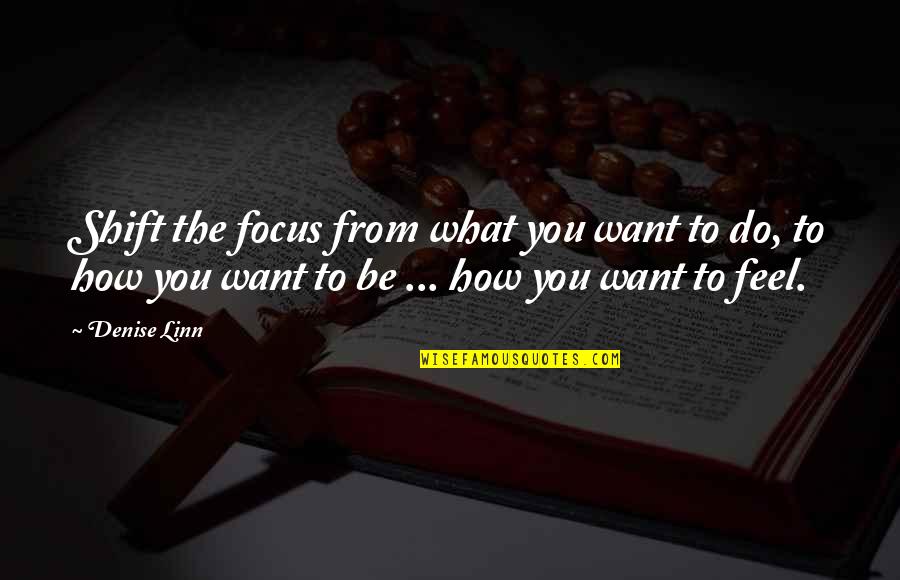 Linn Quotes By Denise Linn: Shift the focus from what you want to Linn Quotes By Denise Linn: Shift the focus from what you want to