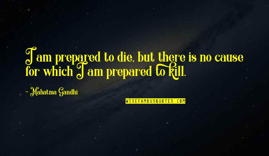 Linnaeus's Quotes By Mahatma Gandhi: I am prepared to die, but there is