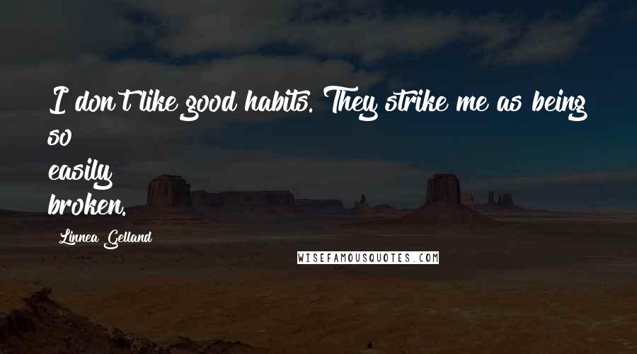 Linnea Gelland quotes: I don't like good habits. They strike me as being so easily broken.