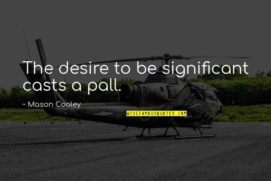 Linnenkamp In California Quotes By Mason Cooley: The desire to be significant casts a pall.