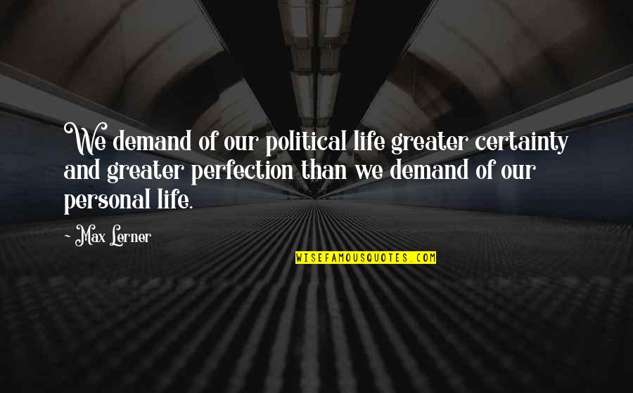 Linnet Quotes By Max Lerner: We demand of our political life greater certainty Linnet Quotes By Max Lerner: We demand of our political life greater certainty