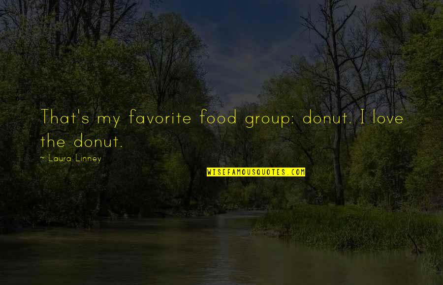 Linney Quotes By Laura Linney: That's my favorite food group: donut. I love