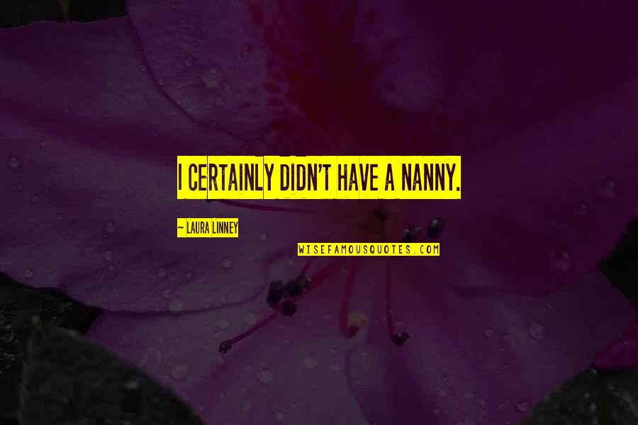 Linney Quotes By Laura Linney: I certainly didn't have a nanny.