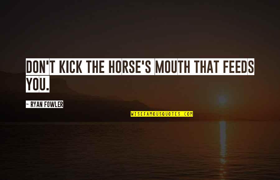 Linny The Guinea Quotes By Ryan Fowler: Don't kick the horse's mouth that feeds you.
