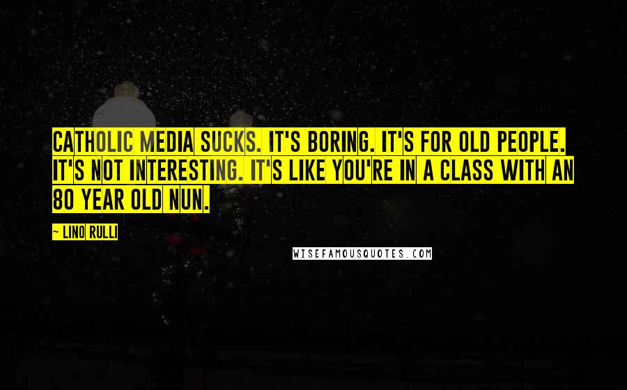 Lino Rulli quotes: Catholic media sucks. It's boring. It's for old people. It's not interesting. It's like you're in a class with an 80 year old nun.