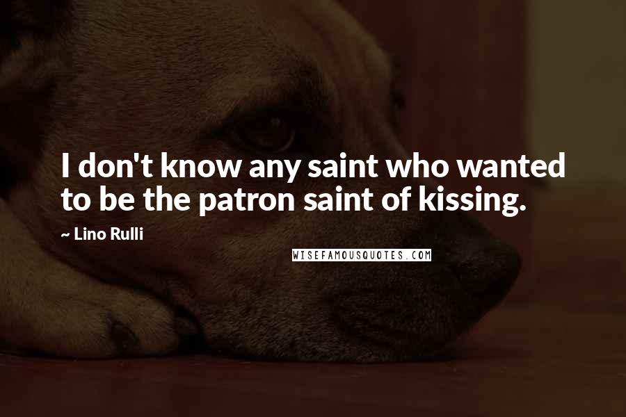 Lino Rulli quotes: I don't know any saint who wanted to be the patron saint of kissing.