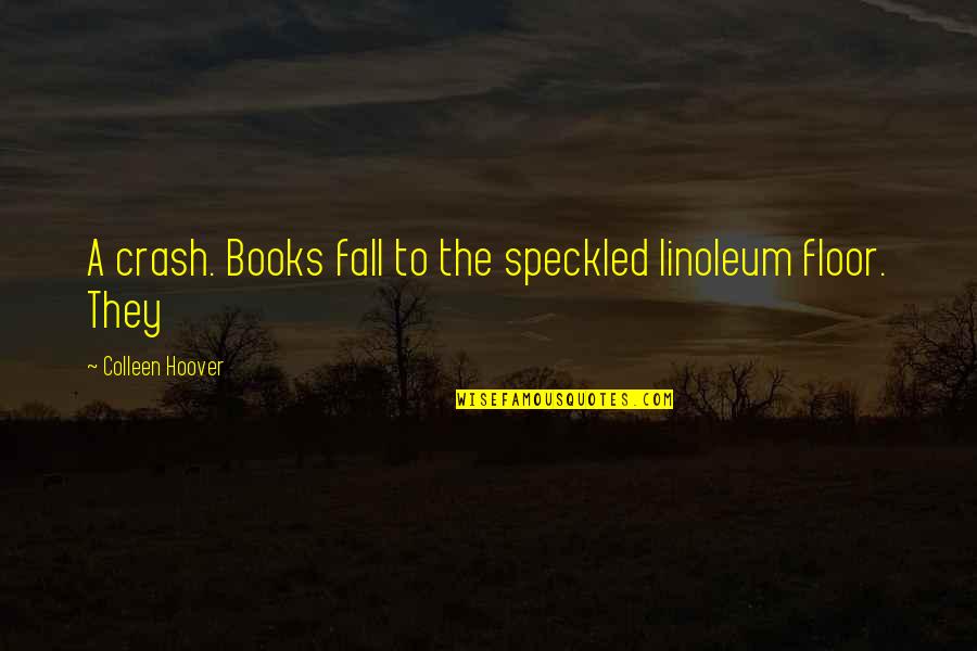 Linoleum Quotes By Colleen Hoover: A crash. Books fall to the speckled linoleum