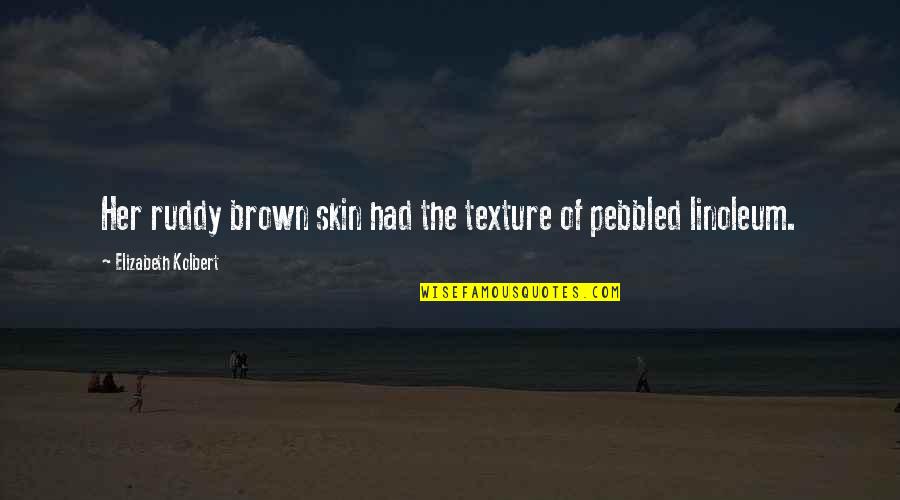 Linoleum Quotes By Elizabeth Kolbert: Her ruddy brown skin had the texture of