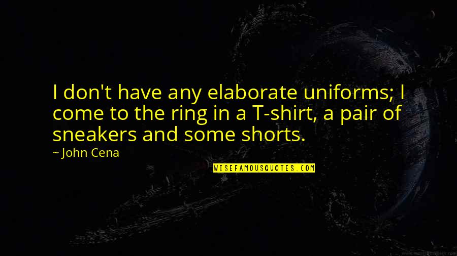 Linova Vns Quotes By John Cena: I don't have any elaborate uniforms; I come Linova Vns Quotes By John Cena: I don't have any elaborate uniforms; I come